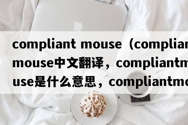 compliant mouse（compliantmouse中文翻譯，compliantmouse是什么意思，compliantmouse發(fā)音、用法及例句）