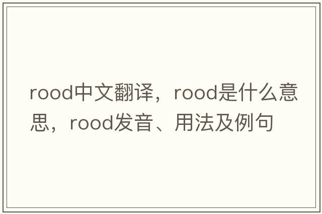 rood中文翻譯，rood是什么意思，rood發(fā)音、用法及例句
