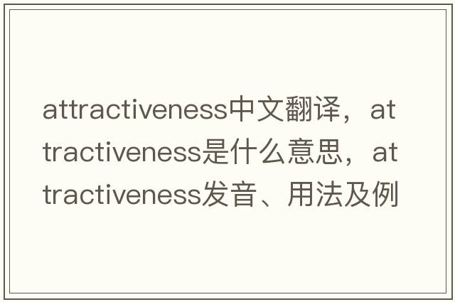 attractiveness中文翻譯，attractiveness是什么意思，attractiveness發(fā)音、用法及例句