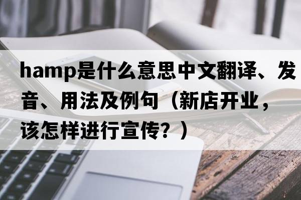 HAMP是什么意思中文翻譯、發(fā)音、用法及例句（新店開(kāi)業(yè)，該怎樣進(jìn)行宣傳？）