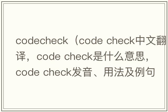 codecheck（code check中文翻譯，code check是什么意思，code check發(fā)音、用法及例句）