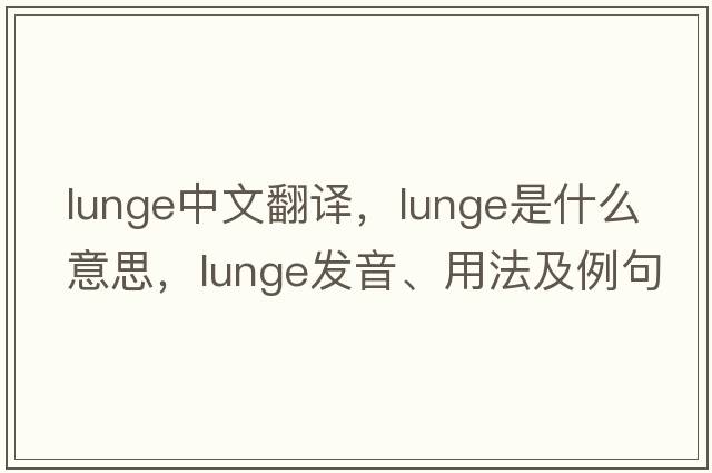 lunge中文翻譯，lunge是什么意思，lunge發(fā)音、用法及例句