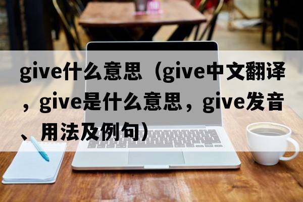 give什么意思（give中文翻譯，give是什么意思，give發(fā)音、用法及例句）