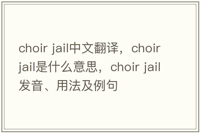 choir jail中文翻譯，choir jail是什么意思，choir jail發(fā)音、用法及例句