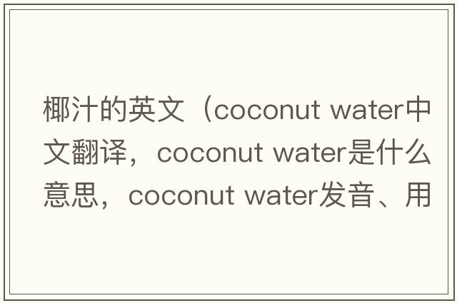 椰汁的英文（coconut water中文翻譯，coconut water是什么意思，coconut water發(fā)音、用法及例句）