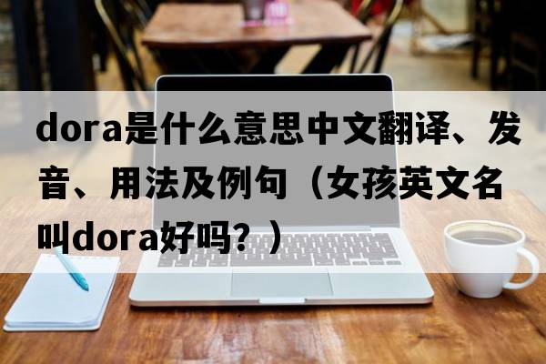 dora是什么意思中文翻譯、發(fā)音、用法及例句（女孩英文名叫dora好嗎？）