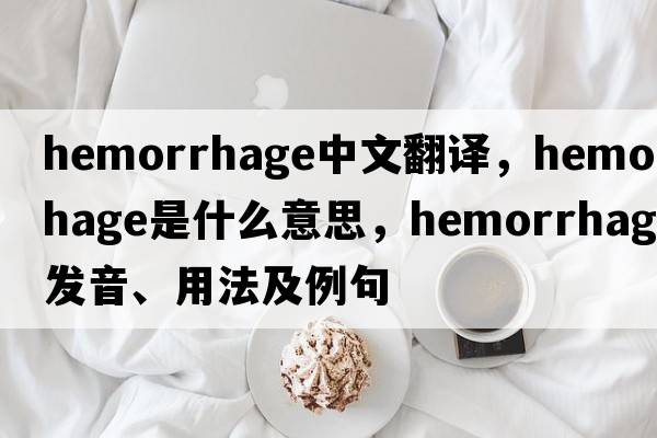 hemorrhage中文翻譯，hemorrhage是什么意思，hemorrhage發(fā)音、用法及例句