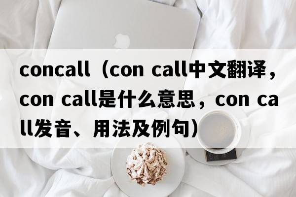 concall（con call中文翻譯，con call是什么意思，con call發(fā)音、用法及例句）