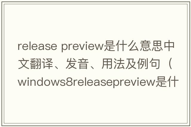 release preview是什么意思中文翻譯、發(fā)音、用法及例句（Windows8ReleasePreview是什么？）