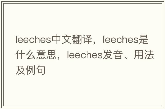 leeches中文翻譯，leeches是什么意思，leeches發(fā)音、用法及例句