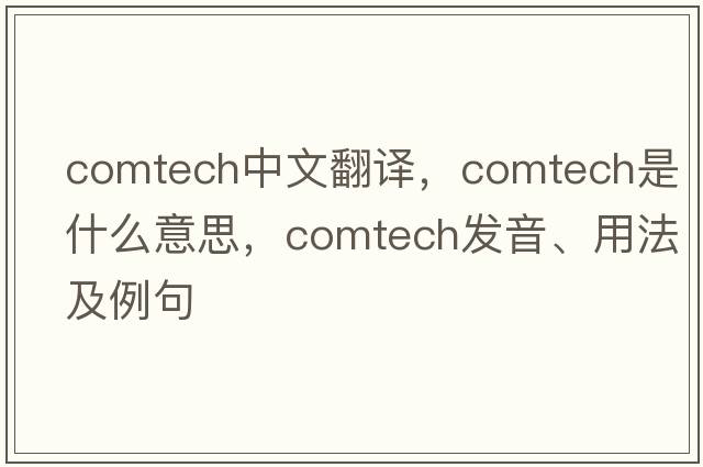 comtech中文翻譯，comtech是什么意思，comtech發(fā)音、用法及例句
