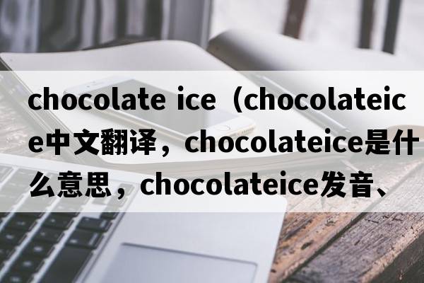 chocolate ice（chocolateice中文翻譯，chocolateice是什么意思，chocolateice發(fā)音、用法及例句）