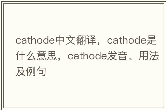 cathode中文翻譯，cathode是什么意思，cathode發(fā)音、用法及例句