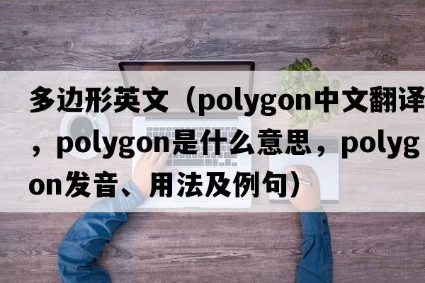 多邊形英文（polygon中文翻譯，polygon是什么意思，polygon發(fā)音、用法及例句）