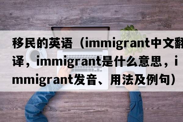 移民的英語(yǔ)（immigrant中文翻譯，immigrant是什么意思，immigrant發(fā)音、用法及例句）
