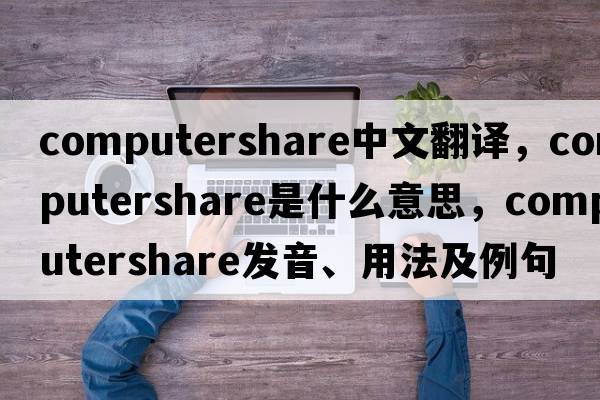 computershare中文翻譯，computershare是什么意思，computershare發(fā)音、用法及例句