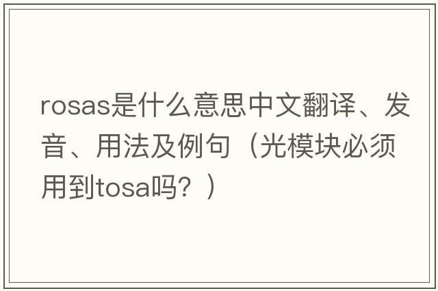 Rosas是什么意思中文翻譯、發(fā)音、用法及例句（光模塊必須用到tosa嗎？）