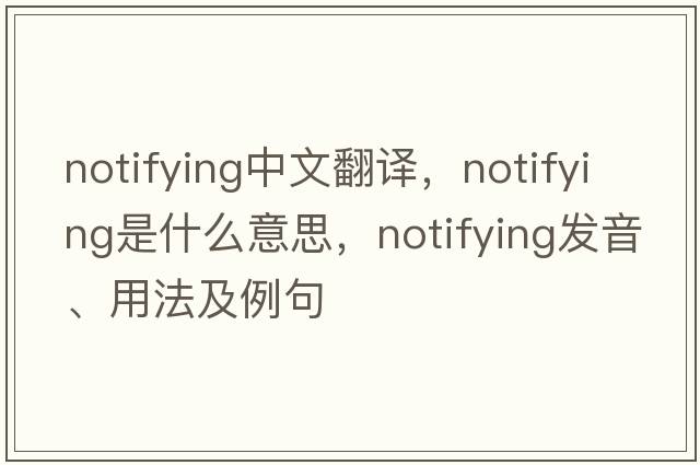 notifying中文翻譯，notifying是什么意思，notifying發(fā)音、用法及例句