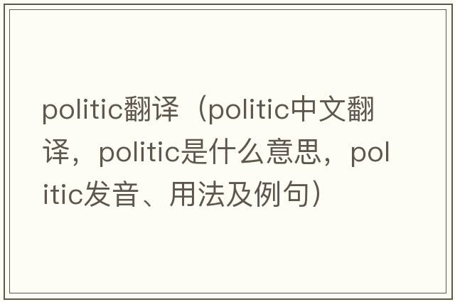 politic翻譯（politic中文翻譯，politic是什么意思，politic發(fā)音、用法及例句）