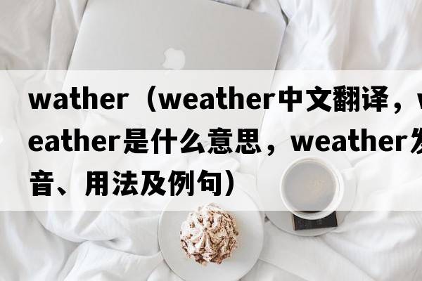 wather（weather中文翻譯，weather是什么意思，weather發(fā)音、用法及例句）