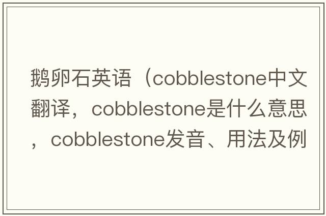 鵝卵石英語(yǔ)（cobblestone中文翻譯，cobblestone是什么意思，cobblestone發(fā)音、用法及例句）