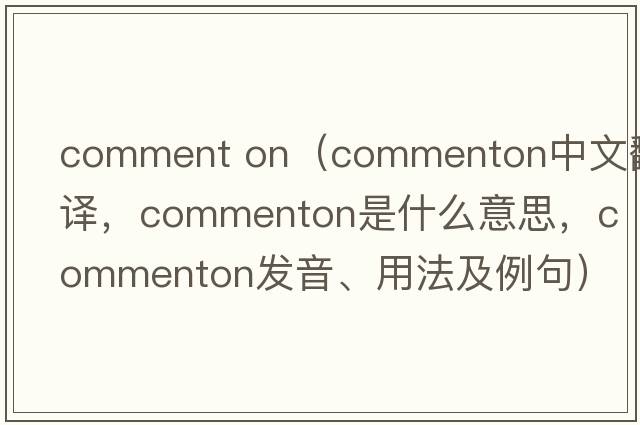 comment on（commenton中文翻譯，commenton是什么意思，commenton發(fā)音、用法及例句）