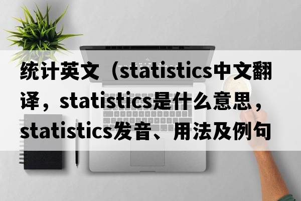統計英文（statistics中文翻譯，statistics是什么意思，statistics發(fā)音、用法及例句）