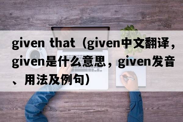 given that（given中文翻譯，given是什么意思，given發(fā)音、用法及例句）