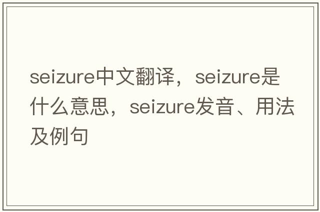 seizure中文翻譯，seizure是什么意思，seizure發(fā)音、用法及例句