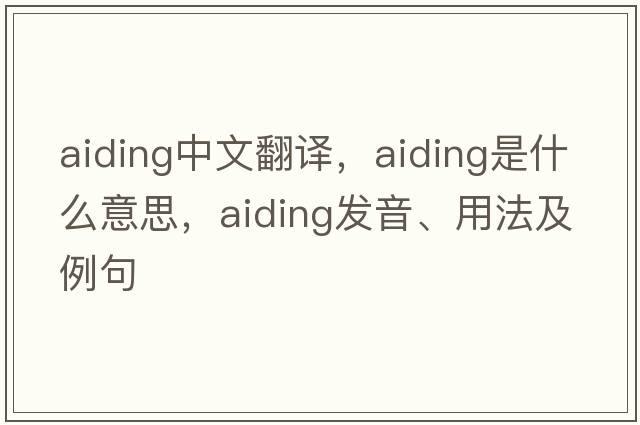 aiding中文翻譯，aiding是什么意思，aiding發(fā)音、用法及例句