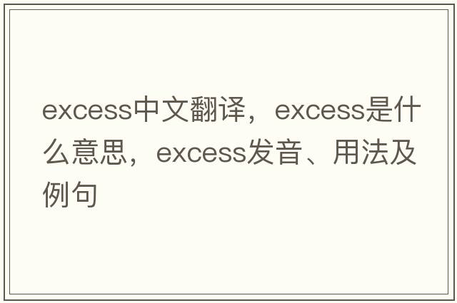 excess中文翻譯，excess是什么意思，excess發(fā)音、用法及例句