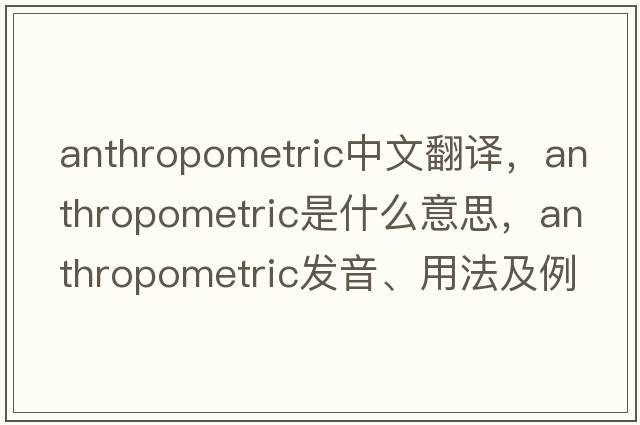anthropometric中文翻譯，anthropometric是什么意思，anthropometric發(fā)音、用法及例句