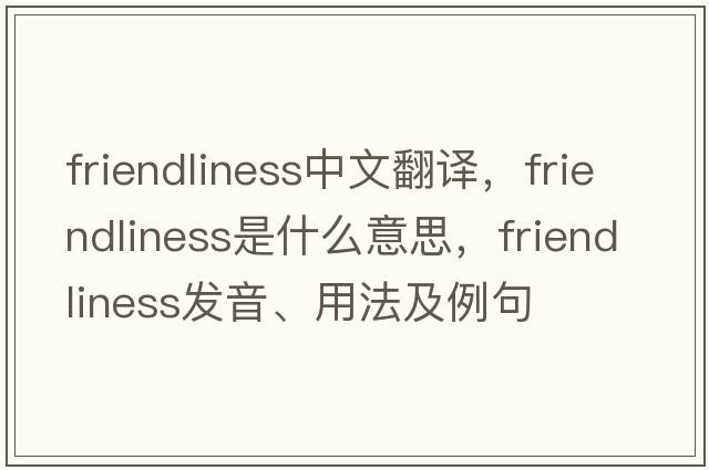 friendliness中文翻譯，friendliness是什么意思，friendliness發(fā)音、用法及例句
