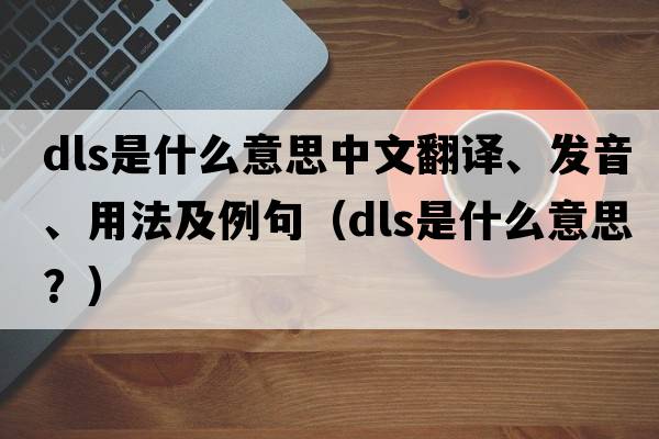dls是什么意思中文翻譯、發(fā)音、用法及例句（dls是什么意思？）
