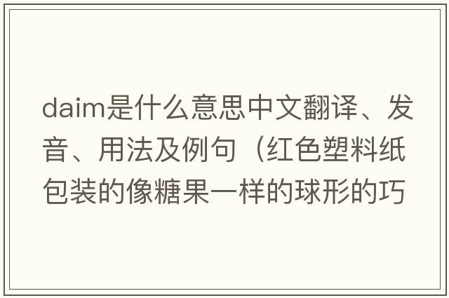 DAIM是什么意思中文翻譯、發(fā)音、用法及例句（紅色塑料紙包裝的像糖果一樣的球形的巧克力叫什么牌子？）