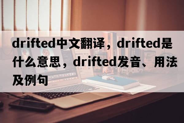 drifted中文翻譯，drifted是什么意思，drifted發(fā)音、用法及例句
