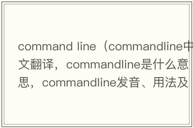 command line（commandline中文翻譯，commandline是什么意思，commandline發(fā)音、用法及例句）