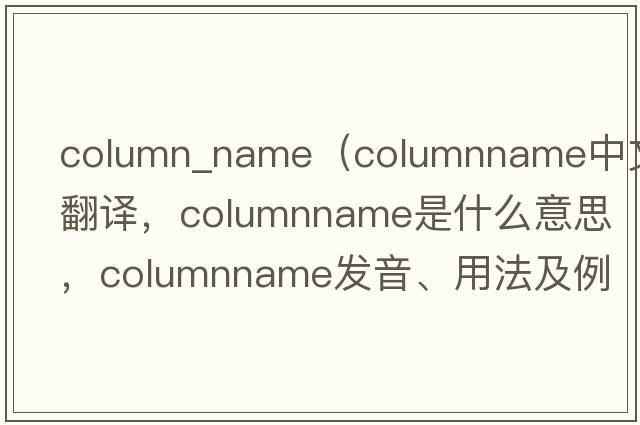 column_name（columnname中文翻譯，columnname是什么意思，columnname發(fā)音、用法及例句）