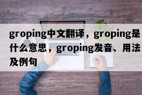groping中文翻譯，groping是什么意思，groping發(fā)音、用法及例句