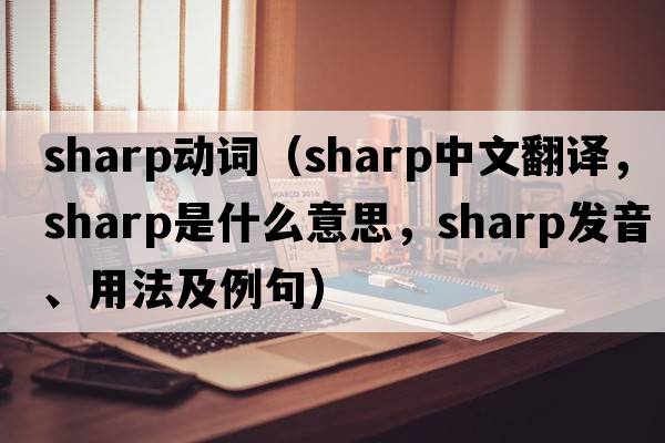sharp動(dòng)詞（sharp中文翻譯，sharp是什么意思，sharp發(fā)音、用法及例句）