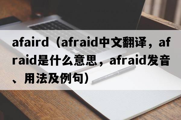 afaird（afraid中文翻譯，afraid是什么意思，afraid發(fā)音、用法及例句）