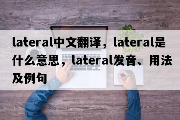 lateral中文翻譯，lateral是什么意思，lateral發(fā)音、用法及例句