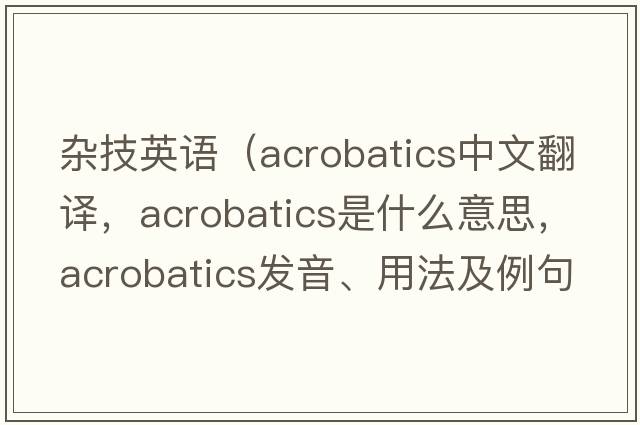 雜技英語(yǔ)（acrobatics中文翻譯，acrobatics是什么意思，acrobatics發(fā)音、用法及例句）