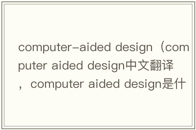 computer-aided design（computer aided design中文翻譯，computer aided design是什么意思，computer aided design發(fā)音、用
