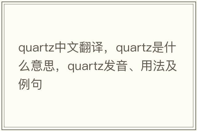 quartz中文翻譯，quartz是什么意思，quartz發(fā)音、用法及例句