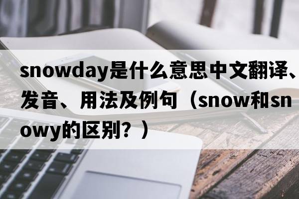 snowday是什么意思中文翻譯、發(fā)音、用法及例句（snow和snowy的區別？）