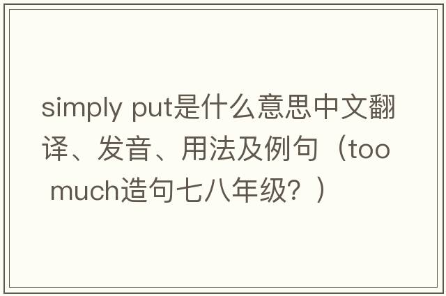 simply put是什么意思中文翻譯、發(fā)音、用法及例句（too  much造句七八年級？）