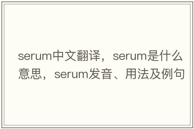 serum中文翻譯，serum是什么意思，serum發(fā)音、用法及例句