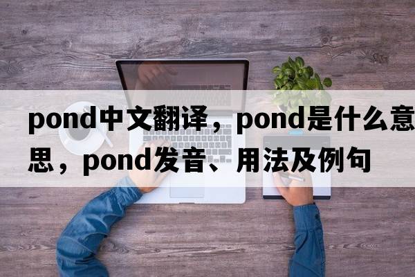 pond中文翻譯，pond是什么意思，pond發(fā)音、用法及例句
