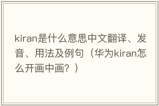 Kiran是什么意思中文翻譯、發(fā)音、用法及例句（華為kiran怎么開(kāi)畫(huà)中畫(huà)？）